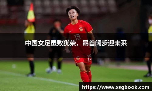 中国女足虽败犹荣，昂首阔步迎未来