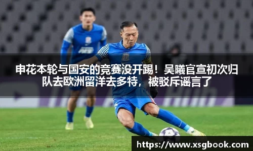申花本轮与国安的竞赛没开踢！吴曦官宣初次归队去欧洲留洋去多特，被驳斥谣言了